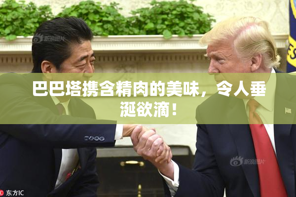 巴巴塔携含精肉的美味，令人垂涎欲滴！