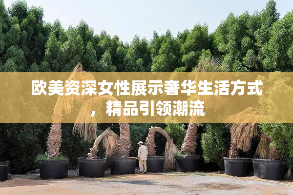 欧美资深女性展示奢华生活方式，精品引领潮流