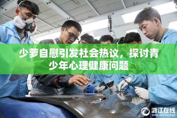 少萝自慰引发社会热议，探讨青少年心理健康问题