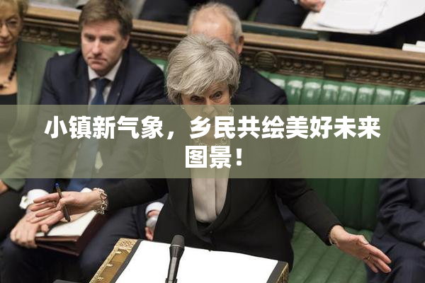 小镇新气象，乡民共绘美好未来图景！