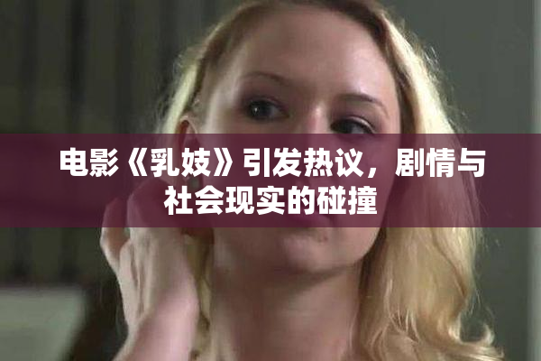 电影《乳妓》引发热议，剧情与社会现实的碰撞
