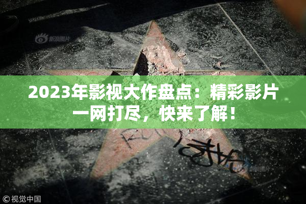 2023年影视大作盘点：精彩影片一网打尽，快来了解！