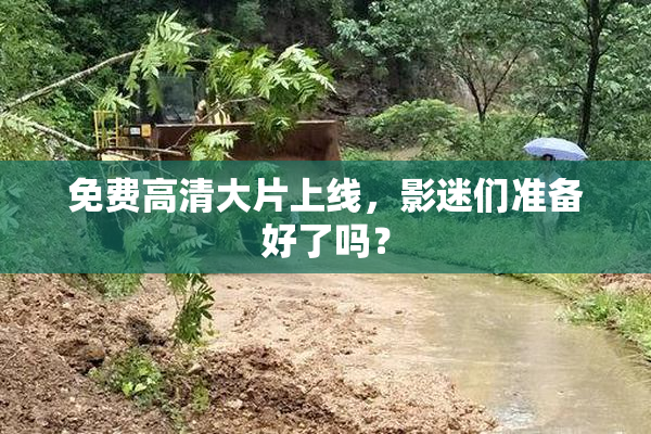 免费高清大片上线，影迷们准备好了吗？