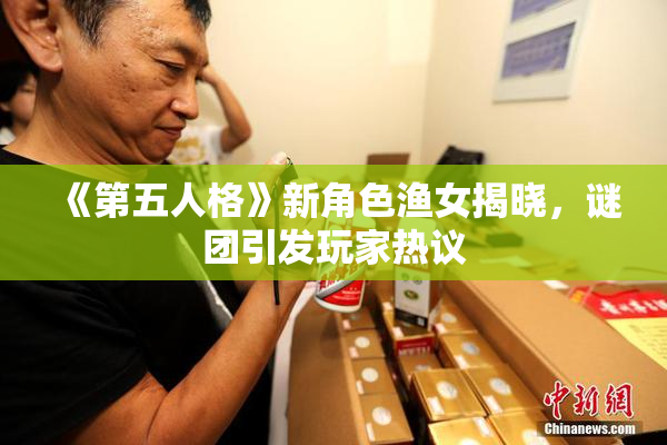 《第五人格》新角色渔女揭晓，谜团引发玩家热议
