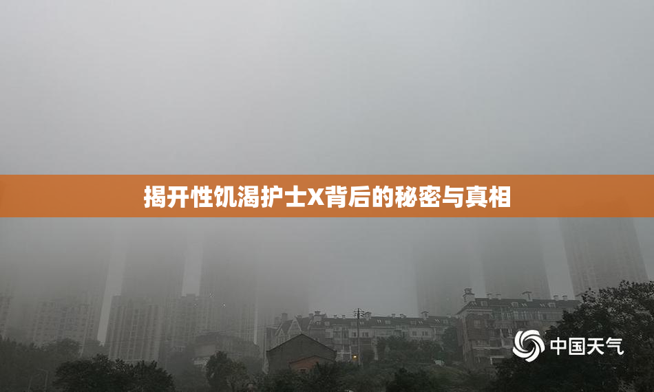 揭开性饥渴护士X背后的秘密与真相