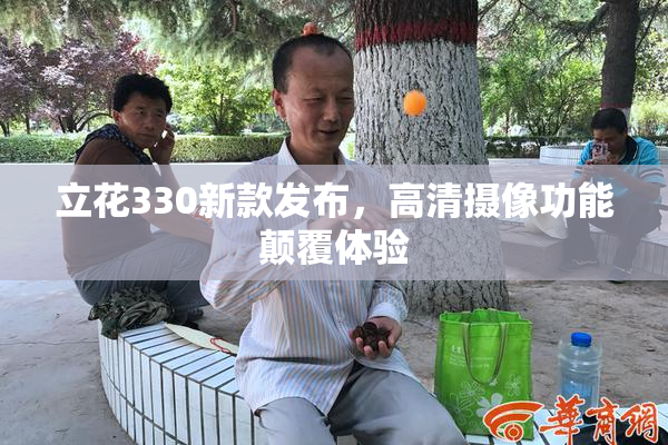立花330新款发布，高清摄像功能颠覆体验