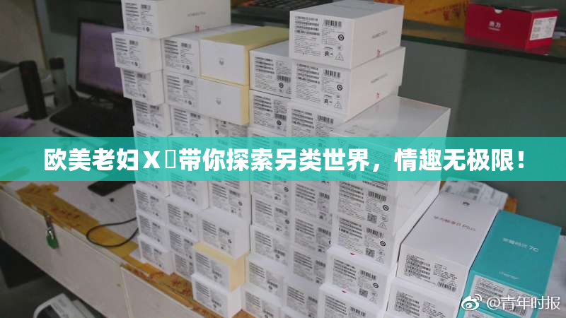 欧美老妇Ⅹ乄带你探索另类世界，情趣无极限！