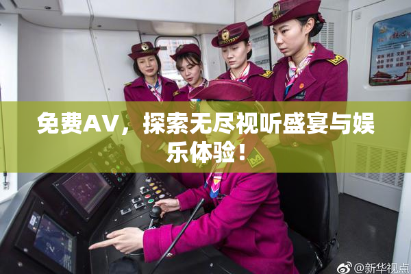 免费AV，探索无尽视听盛宴与娱乐体验！
