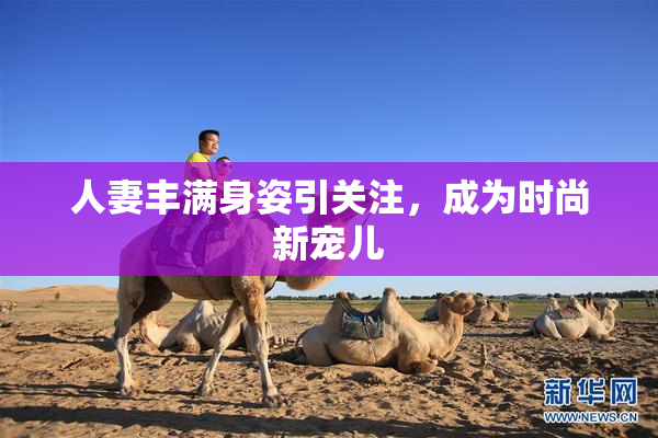 人妻丰满身姿引关注，成为时尚新宠儿