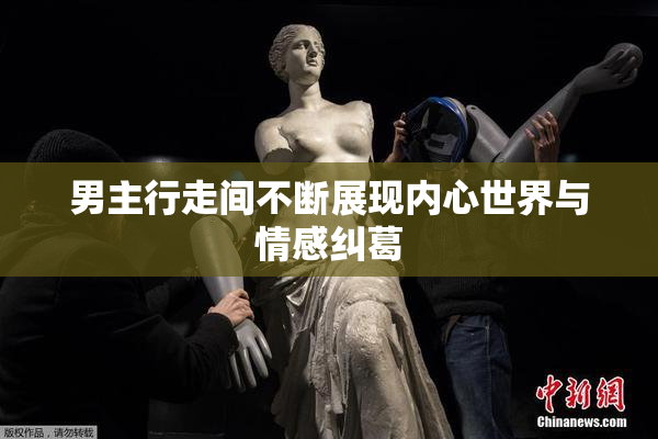 男主行走间不断展现内心世界与情感纠葛