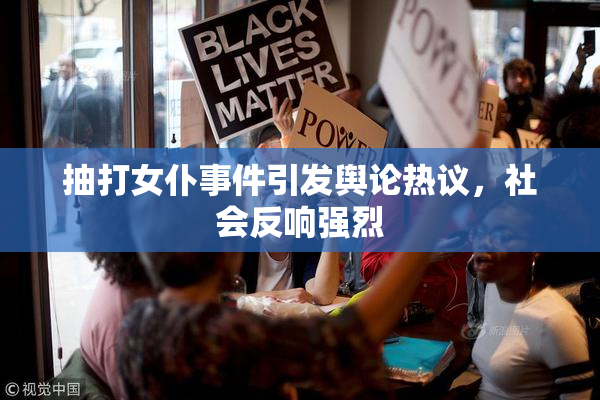 抽打女仆事件引发舆论热议，社会反响强烈