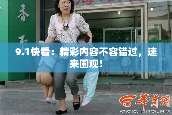 9.1快看：精彩内容不容错过，速来围观！