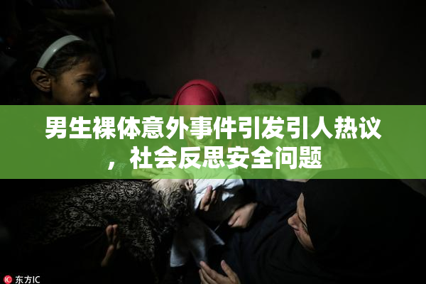 男生裸体意外事件引发引人热议，社会反思安全问题