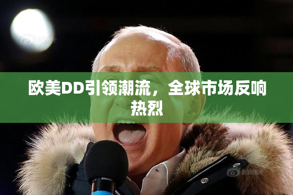 欧美DD引领潮流，全球市场反响热烈