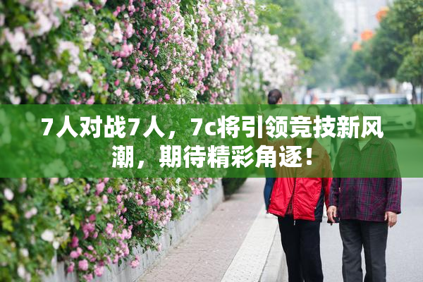 7人对战7人，7c将引领竞技新风潮，期待精彩角逐！