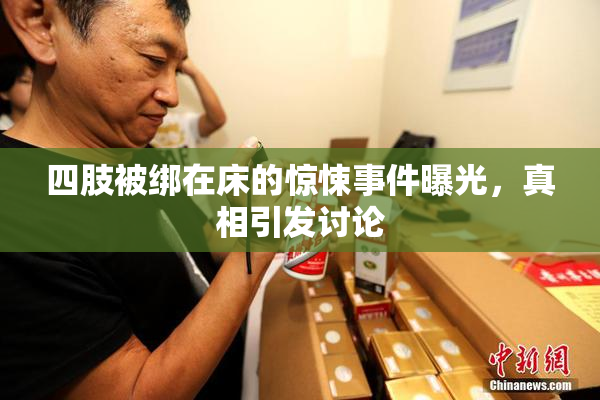 四肢被绑在床的惊悚事件曝光，真相引发讨论