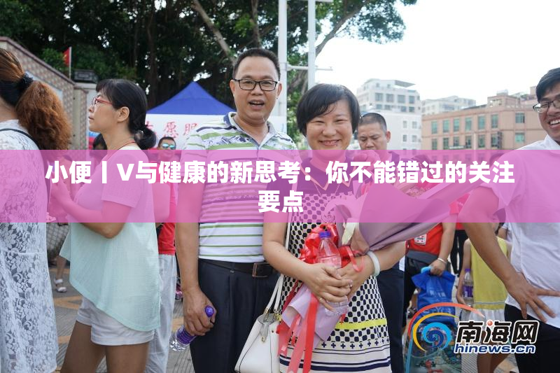 小便丨V与健康的新思考：你不能错过的关注要点