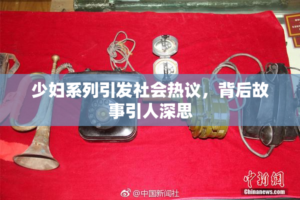 少妇系列引发社会热议，背后故事引人深思