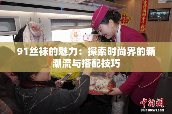 91丝袜的魅力：探索时尚界的新潮流与搭配技巧