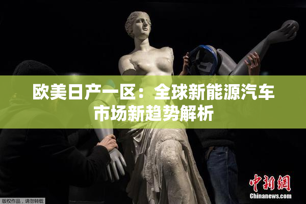 欧美日产一区：全球新能源汽车市场新趋势解析