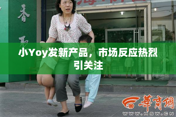 小Yoy发新产品，市场反应热烈引关注