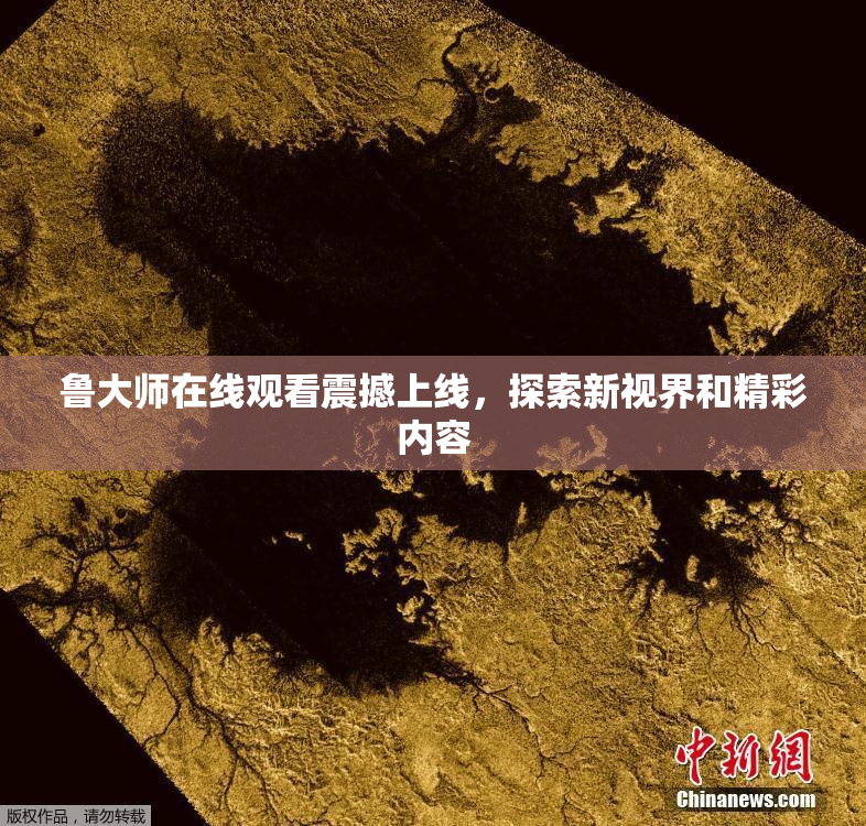 鲁大师在线观看震撼上线，探索新视界和精彩内容