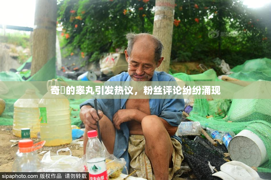 奇犽的睾丸引发热议，粉丝评论纷纷涌现