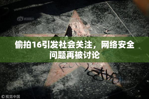 偷拍16引发社会关注，网络安全问题再被讨论