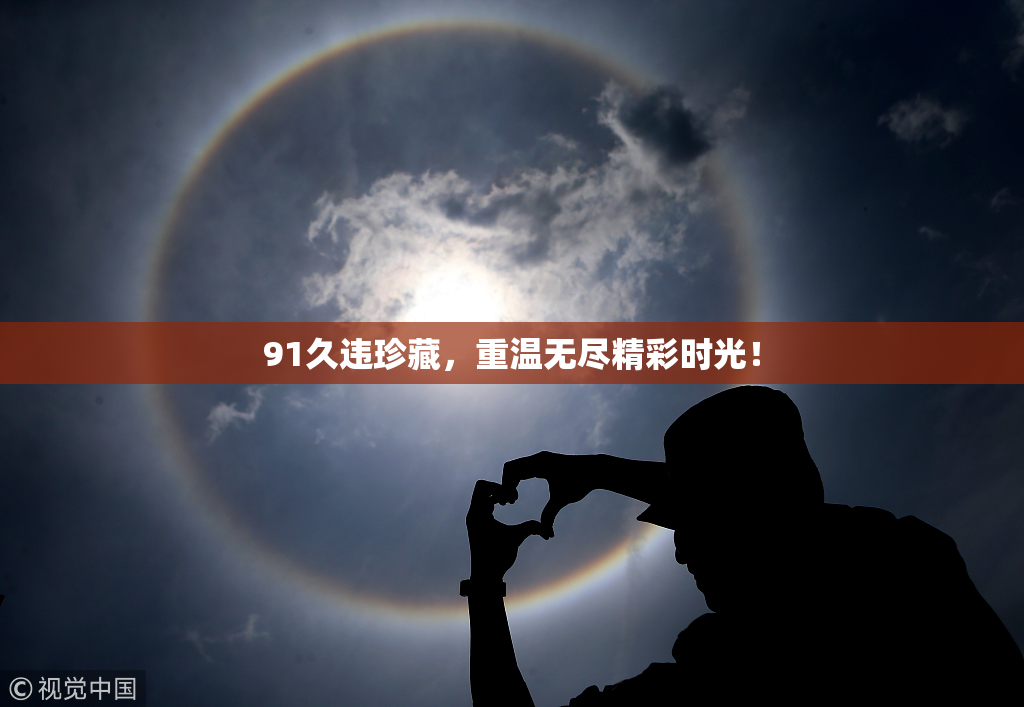 91久违珍藏，重温无尽精彩时光！