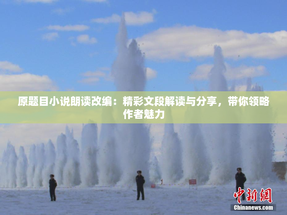 原题目小说朗读改编：精彩文段解读与分享，带你领略作者魅力