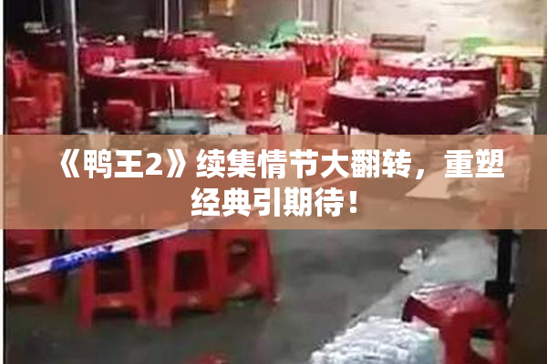 《鸭王2》续集情节大翻转，重塑经典引期待！