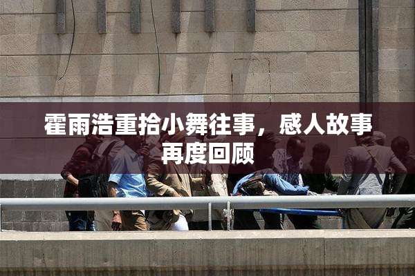 霍雨浩重拾小舞往事，感人故事再度回顾