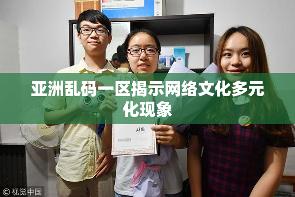 亚洲乱码一区揭示网络文化多元化现象