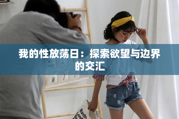 我的性放荡日：探索欲望与边界的交汇