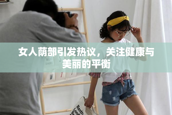 女人荫部引发热议，关注健康与美丽的平衡
