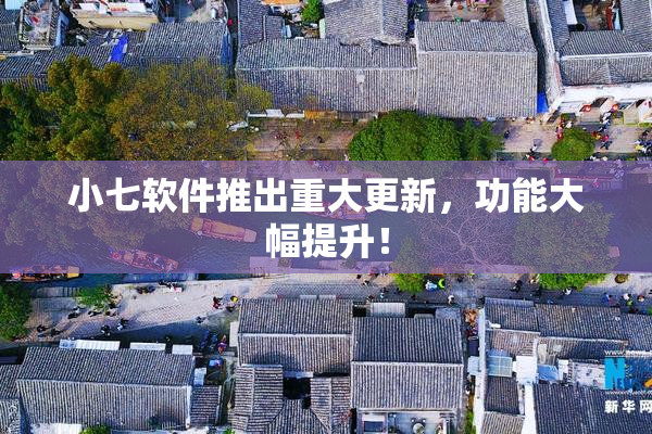小七软件推出重大更新，功能大幅提升！