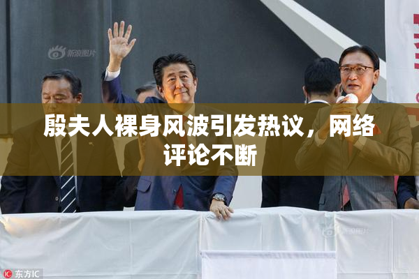 殷夫人裸身风波引发热议，网络评论不断