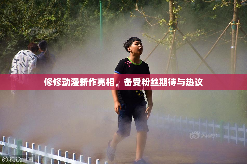 修修动漫新作亮相，备受粉丝期待与热议