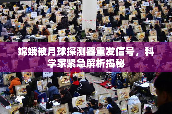 嫦娥被月球探测器重发信号，科学家紧急解析揭秘