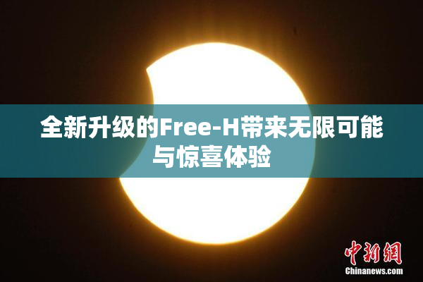 全新升级的Free-H带来无限可能与惊喜体验