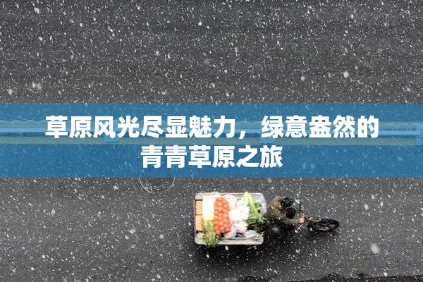 草原风光尽显魅力，绿意盎然的青青草原之旅