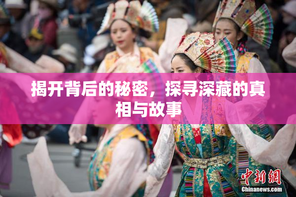揭开背后的秘密，探寻深藏的真相与故事