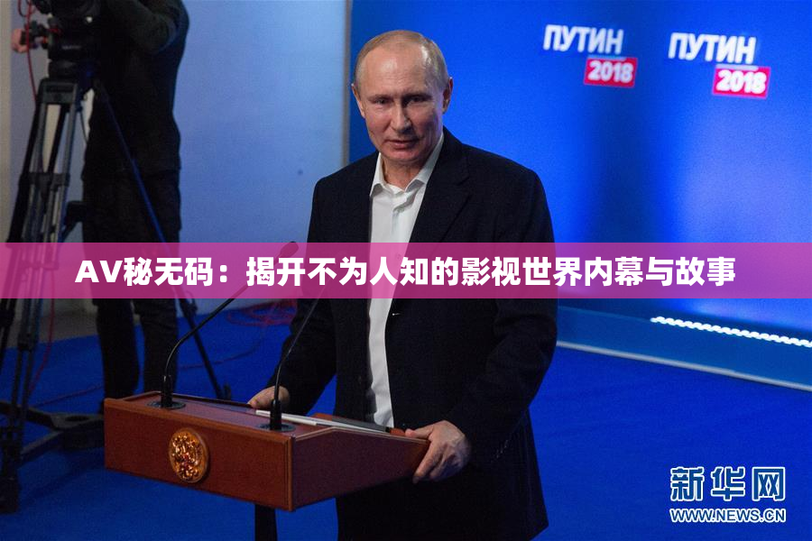 AV秘无码：揭开不为人知的影视世界内幕与故事