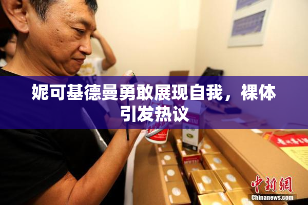 妮可基德曼勇敢展现自我，裸体引发热议