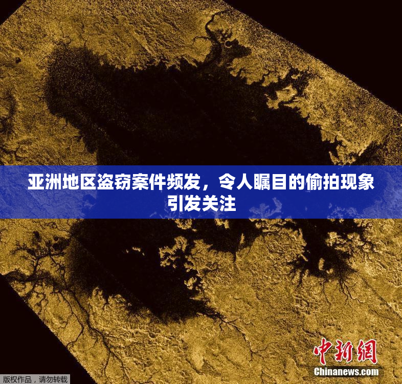 亚洲地区盗窃案件频发，令人瞩目的偷拍现象引发关注