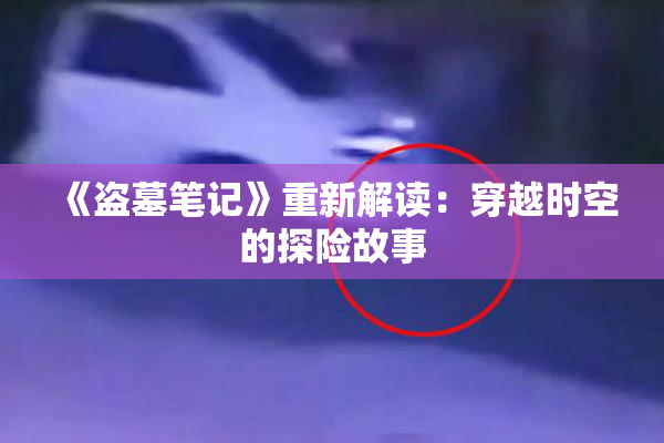 《盗墓笔记》重新解读：穿越时空的探险故事