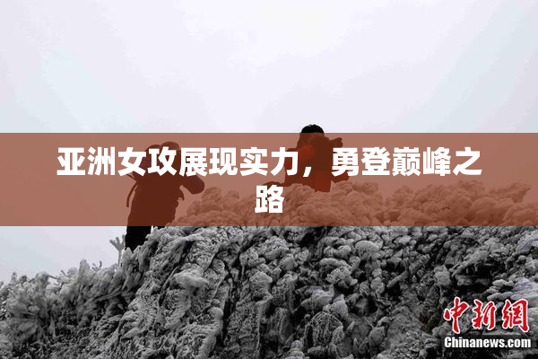 亚洲女攻展现实力，勇登巅峰之路