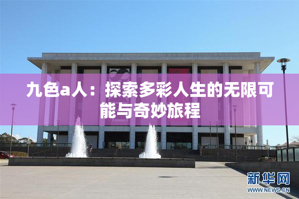 九色a人：探索多彩人生的无限可能与奇妙旅程