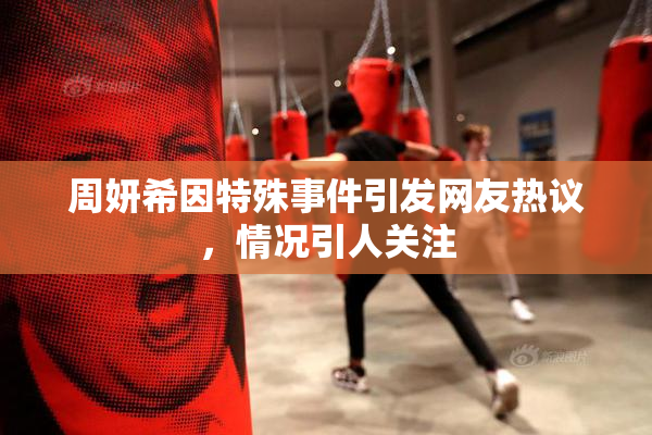 周妍希因特殊事件引发网友热议，情况引人关注