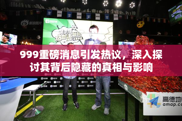 999重磅消息引发热议，深入探讨其背后隐藏的真相与影响